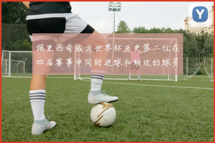 佩里西奇成为世界杯历史第二位在四届赛事中同时进球和助攻的球员仅次于梅西