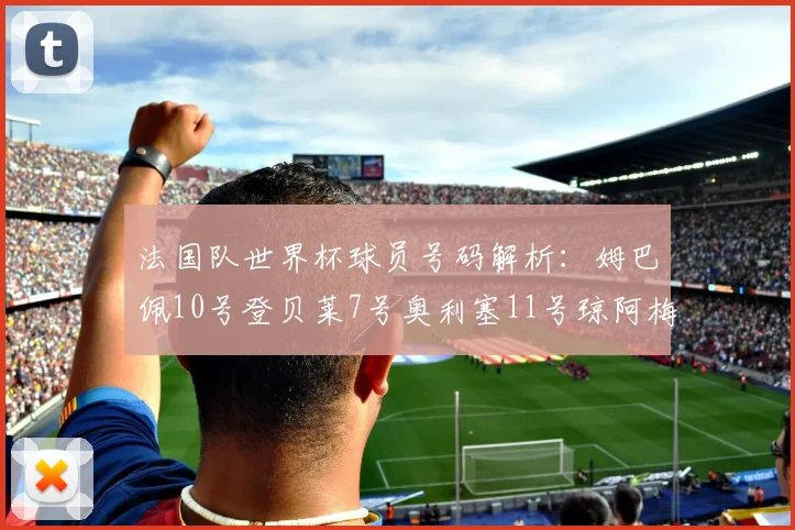 法国队世界杯球员号码解析：姆巴佩10号登贝莱7号奥利塞11号琼阿梅尼8号