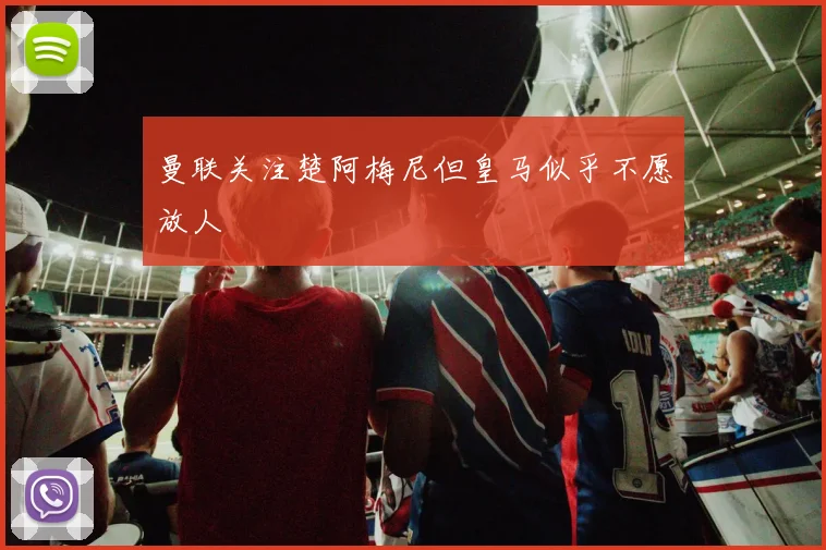 曼联关注楚阿梅尼但皇马似乎不愿放人