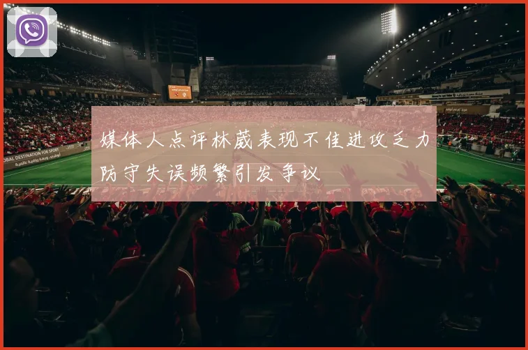 媒体人点评林葳表现不佳进攻乏力防守失误频繁引发争议
