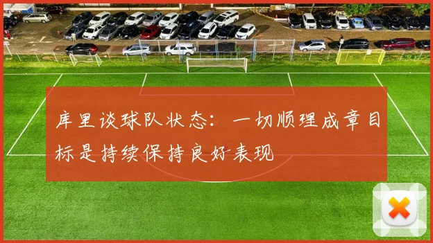 库里谈球队状态：一切顺理成章目标是持续保持良好表现
