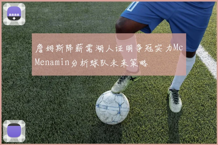 詹姆斯降薪需湖人证明争冠实力McMenamin分析球队未来策略