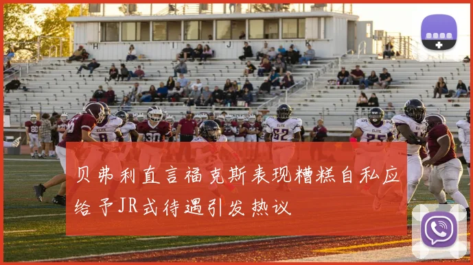 贝弗利直言福克斯表现糟糕自私应给予JR式待遇引发热议