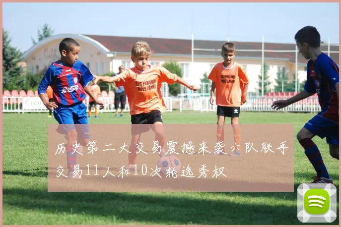 历史第二大交易震撼来袭六队联手交易11人和10次轮选秀权