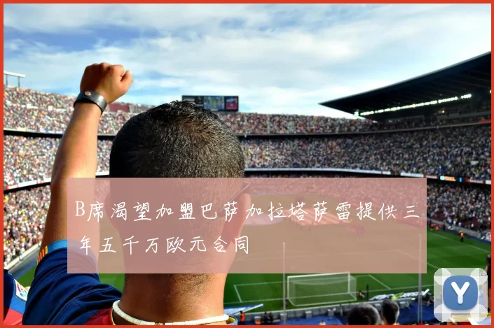 B席渴望加盟巴萨加拉塔萨雷提供三年五千万欧元合同