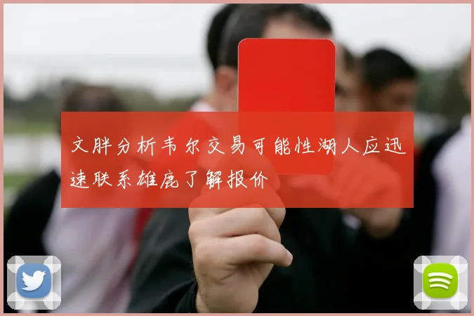 文胖分析韦尔交易可能性湖人应迅速联系雄鹿了解报价