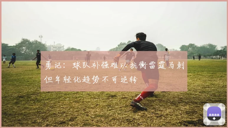 勇记：球队补强难以抗衡雷霆马刺但年轻化趋势不可逆转