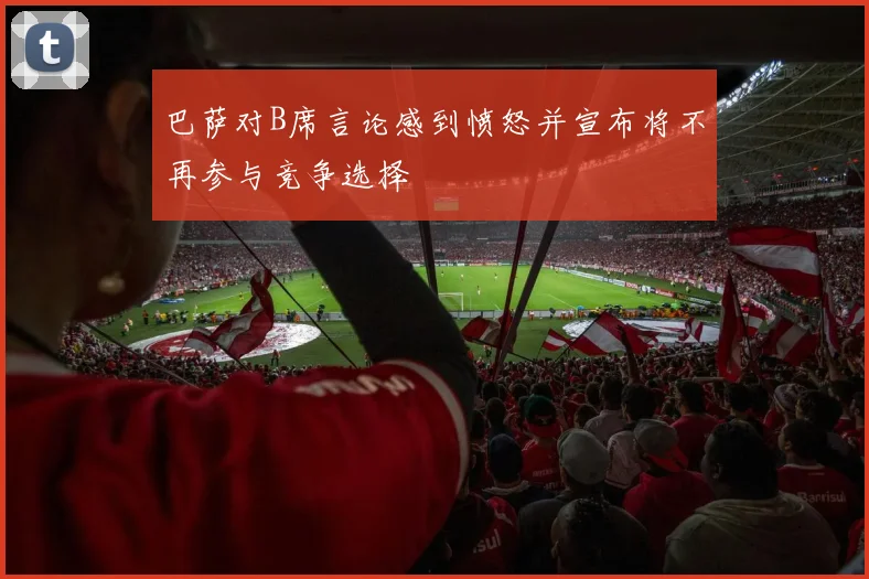 巴萨对B席言论感到愤怒并宣布将不再参与竞争选择