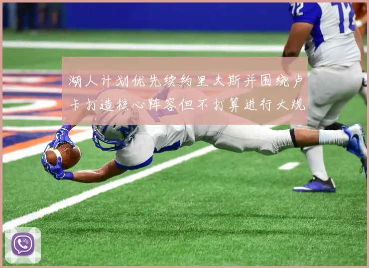 湖人计划优先续约里夫斯并围绕卢卡打造核心阵容但不打算进行大规模重建